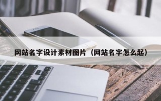泽州网站名字设计素材图片（网站名字怎么起）